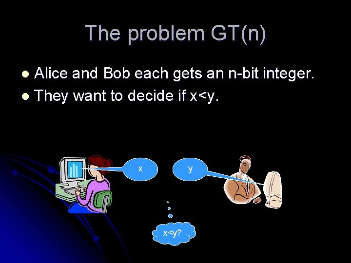 The problem GT(n) Alice and Bob each gets an n-bit integer. l They want