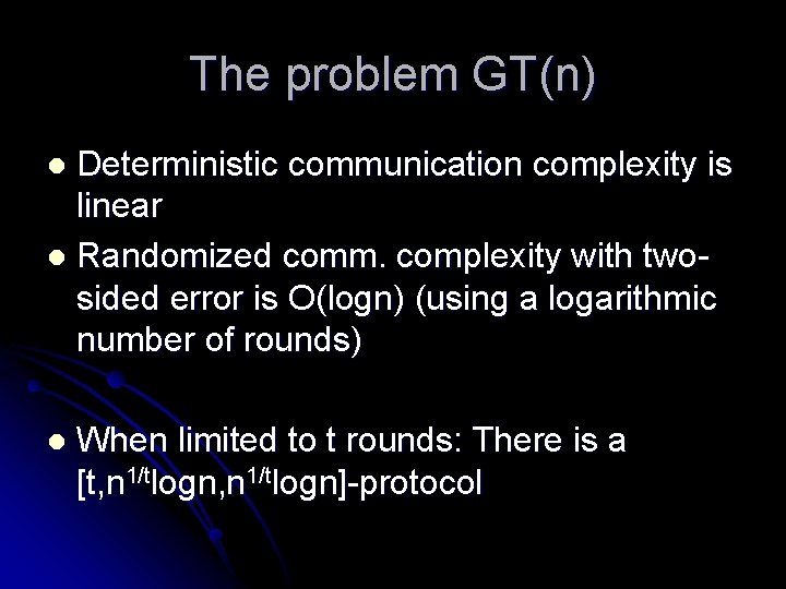 The problem GT(n) Deterministic communication complexity is linear l Randomized comm. complexity with twosided