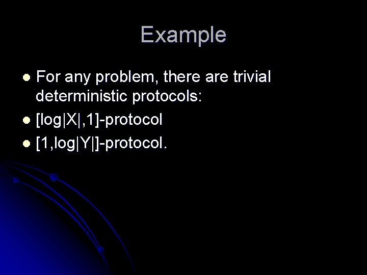 Example For any problem, there are trivial deterministic protocols: l [log|X|, 1]-protocol l [1,