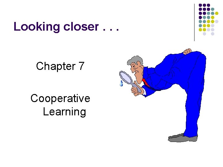 Looking closer. . . Chapter 7 Cooperative Learning 