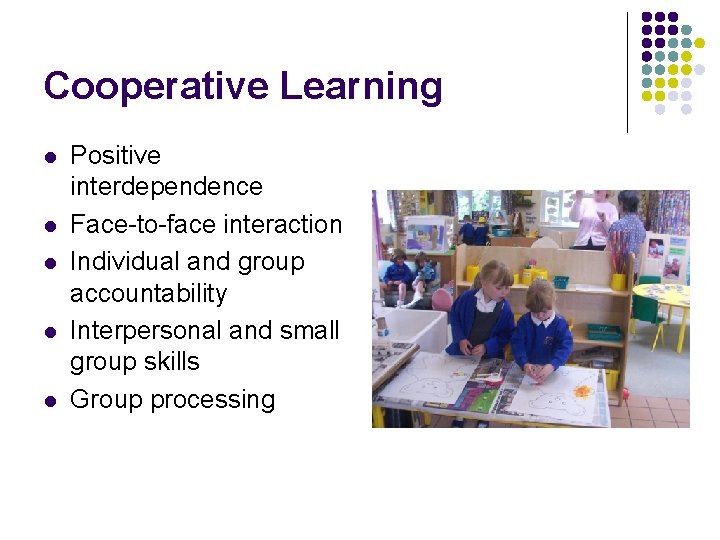 Cooperative Learning l l l Positive interdependence Face-to-face interaction Individual and group accountability Interpersonal