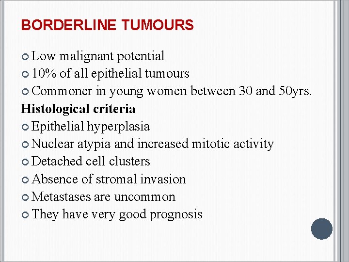 BORDERLINE TUMOURS Low malignant potential 10% of all epithelial tumours Commoner in young women