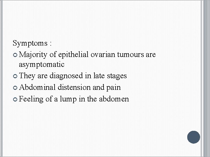 Symptoms : Majority of epithelial ovarian tumours are asymptomatic They are diagnosed in late