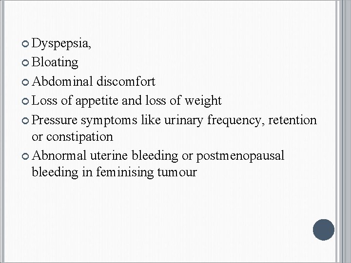  Dyspepsia, Bloating Abdominal discomfort Loss of appetite and loss of weight Pressure symptoms