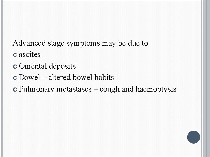 Advanced stage symptoms may be due to ascites Omental deposits Bowel – altered bowel