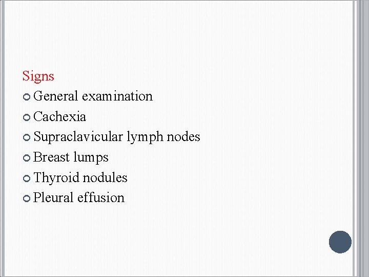 Signs General examination Cachexia Supraclavicular lymph nodes Breast lumps Thyroid nodules Pleural effusion 