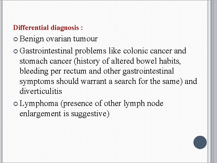 Differential diagnosis : Benign ovarian tumour Gastrointestinal problems like colonic cancer and stomach cancer