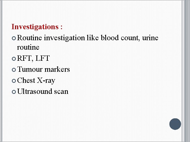 Investigations : Routine investigation like blood count, urine routine RFT, LFT Tumour markers Chest