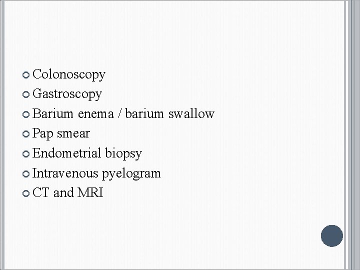  Colonoscopy Gastroscopy Barium enema / barium swallow Pap smear Endometrial biopsy Intravenous pyelogram