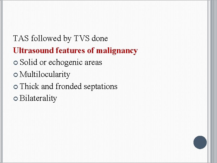 TAS followed by TVS done Ultrasound features of malignancy Solid or echogenic areas Multilocularity