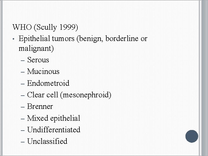 WHO (Scully 1999) • Epithelial tumors (benign, borderline or malignant) – Serous – Mucinous