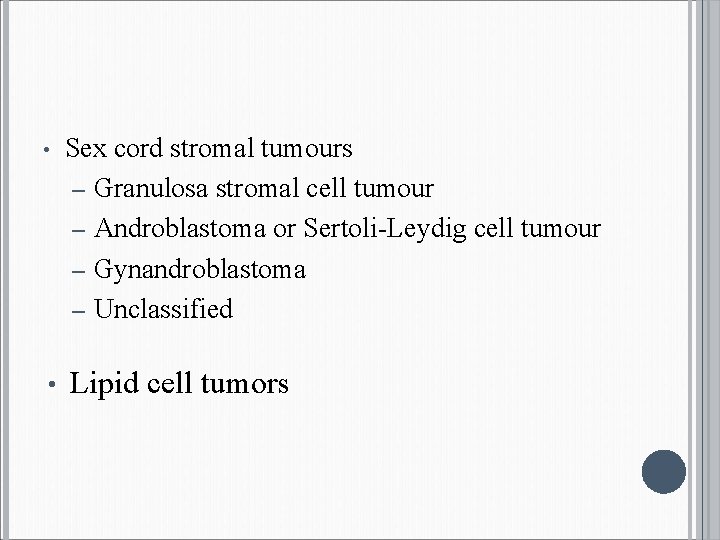  • Sex cord stromal tumours – Granulosa stromal cell tumour – Androblastoma or