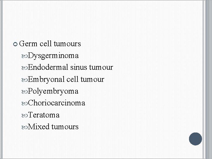  Germ cell tumours Dysgerminoma Endodermal sinus tumour Embryonal cell tumour Polyembryoma Choriocarcinoma Teratoma