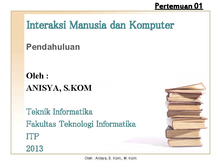 Pertemuan 01 Interaksi Manusia dan Komputer Pendahuluan Oleh : ANISYA, S. KOM Teknik Informatika