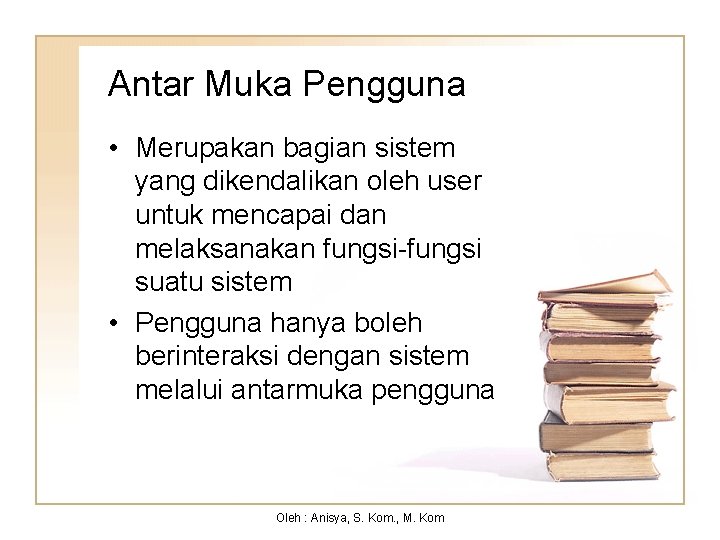 Antar Muka Pengguna • Merupakan bagian sistem yang dikendalikan oleh user untuk mencapai dan