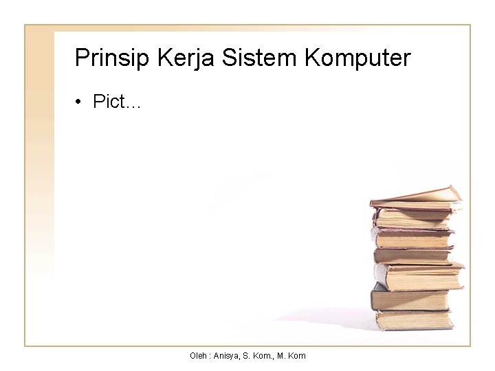 Prinsip Kerja Sistem Komputer • Pict… Oleh : Anisya, S. Kom. , M. Kom