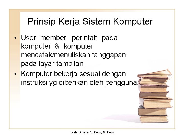 Prinsip Kerja Sistem Komputer • User memberi perintah pada komputer & komputer mencetak/menuliskan tanggapan