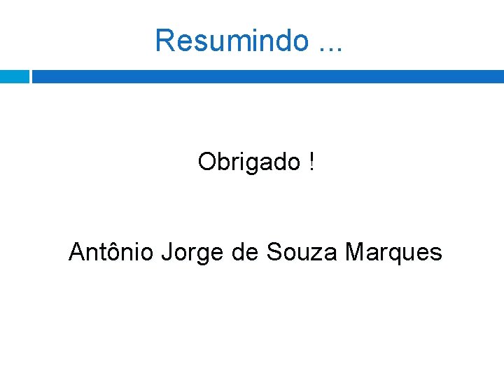 Resumindo. . . Obrigado ! Antônio Jorge de Souza Marques Resumindo. . . Obrigado ! Antônio Jorge de Souza Marques