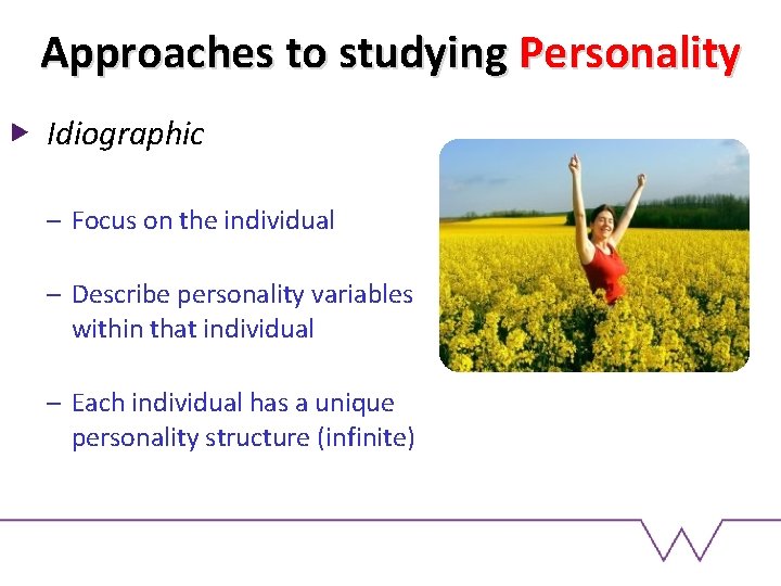 Approaches to studying Personality Idiographic – Focus on the individual – Describe personality variables
