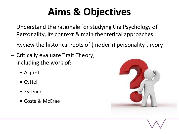 Aims & Objectives – Understand the rationale for studying the Psychology of Personality, its