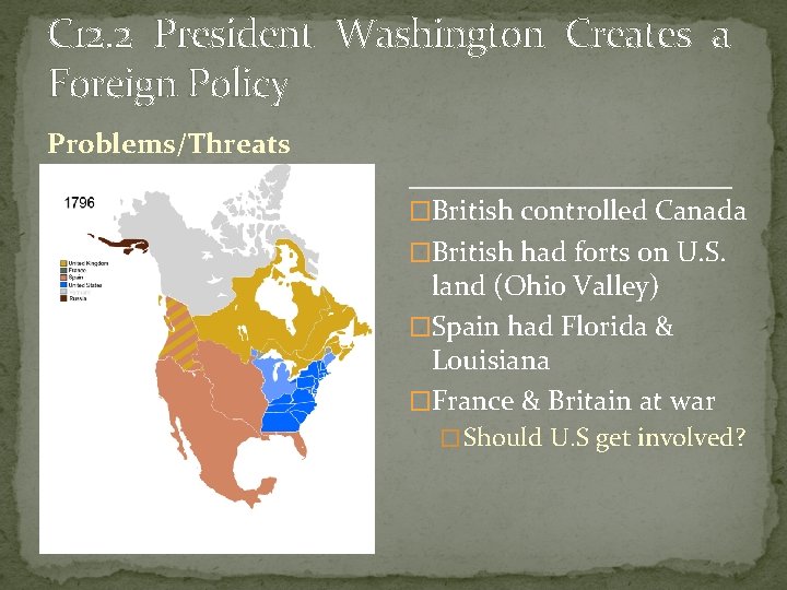 C 12. 2 President Washington Creates a Foreign Policy Problems/Threats �British controlled Canada �British