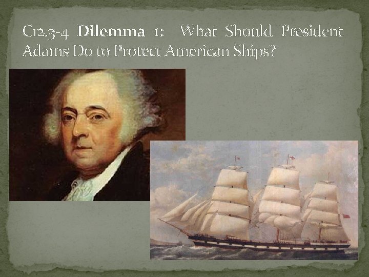 C 12. 3 -4 Dilemma 1: What Should President Adams Do to Protect American
