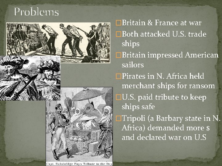 Problems �Britain & France at war �Both attacked U. S. trade ships �Britain impressed