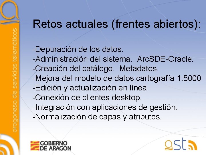 Retos actuales (frentes abiertos): -Depuración de los datos. -Administración del sistema. Arc. SDE-Oracle. -Creación