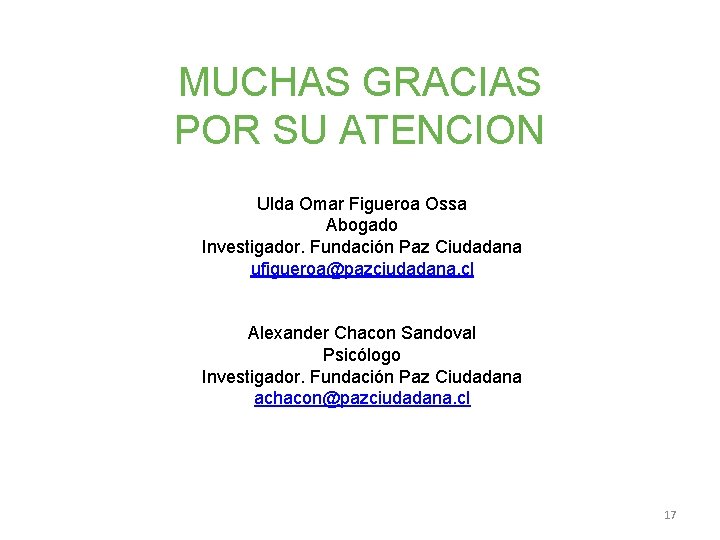 MUCHAS GRACIAS POR SU ATENCION Ulda Omar Figueroa Ossa Abogado Investigador. Fundación Paz Ciudadana