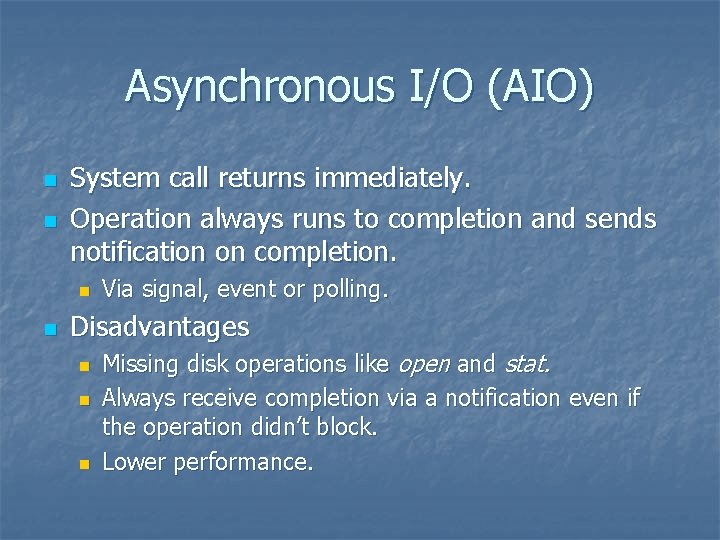Asynchronous I/O (AIO) n n System call returns immediately. Operation always runs to completion