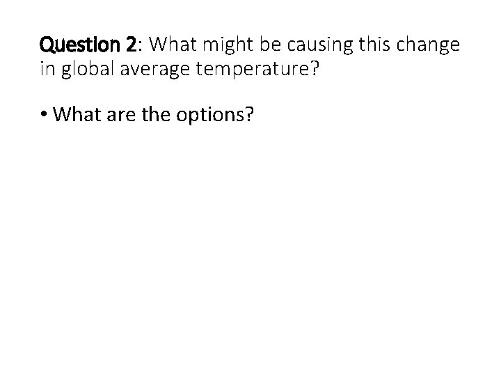 Question 2: What might be causing this change in global average temperature? • What