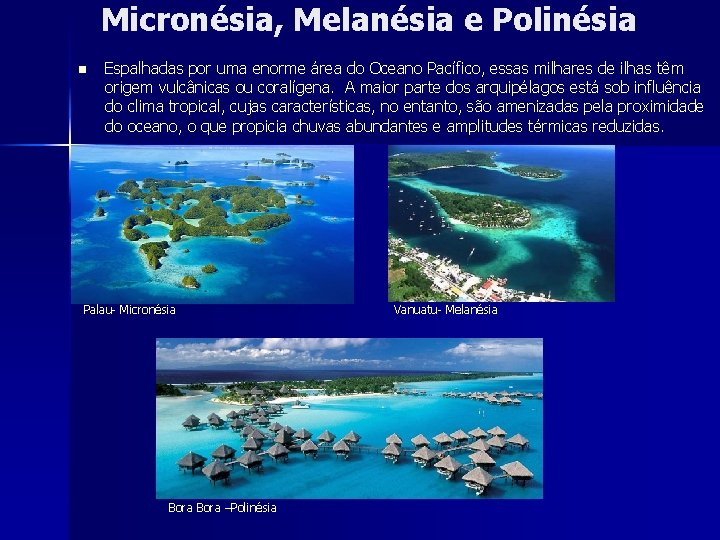 Micronésia, Melanésia e Polinésia n Espalhadas por uma enorme área do Oceano Pacífico, essas