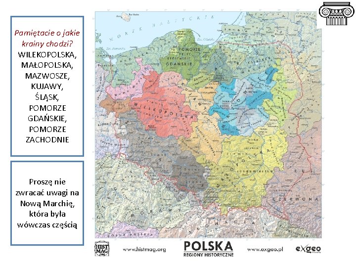 Pamiętacie o jakie krainy chodzi? WILEKOPOLSKA, MAŁOPOLSKA, MAZWOSZE, KUJAWY, ŚLĄSK, POMORZE GDAŃSKIE, POMORZE ZACHODNIE