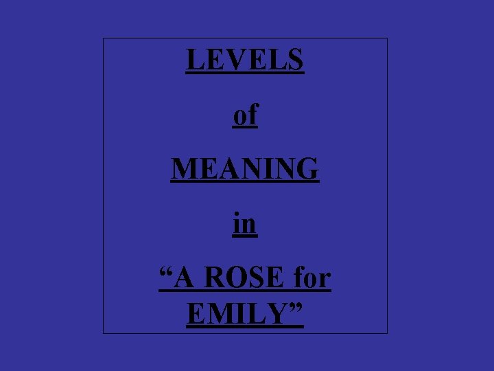 LEVELS of MEANING in “A ROSE for EMILY” 