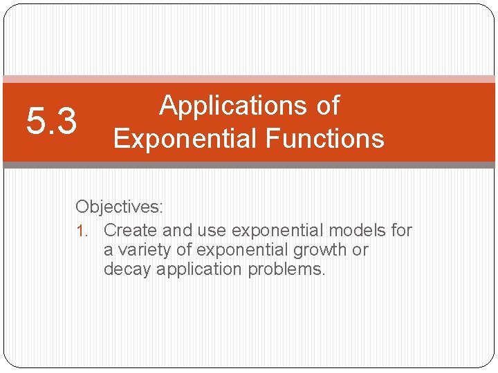 5. 3 Applications of Exponential Functions Objectives: 1. Create and use exponential models for