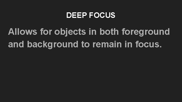 DEEP FOCUS Allows for objects in both foreground and background to remain in focus. DEEP FOCUS Allows for objects in both foreground and background to remain in focus.