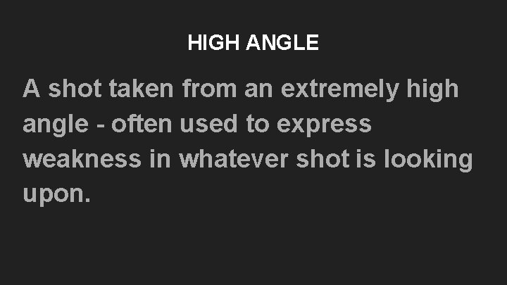 HIGH ANGLE A shot taken from an extremely high angle - often used to HIGH ANGLE A shot taken from an extremely high angle - often used to