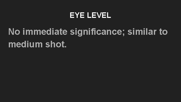 EYE LEVEL No immediate significance; similar to medium shot. EYE LEVEL No immediate significance; similar to medium shot.