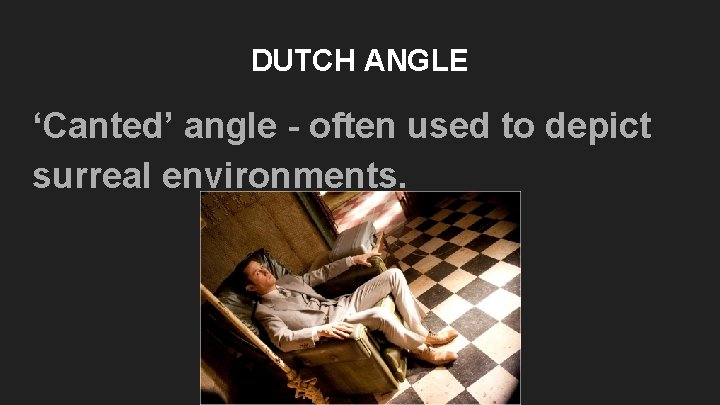 DUTCH ANGLE ‘Canted’ angle - often used to depict surreal environments. DUTCH ANGLE ‘Canted’ angle - often used to depict surreal environments.