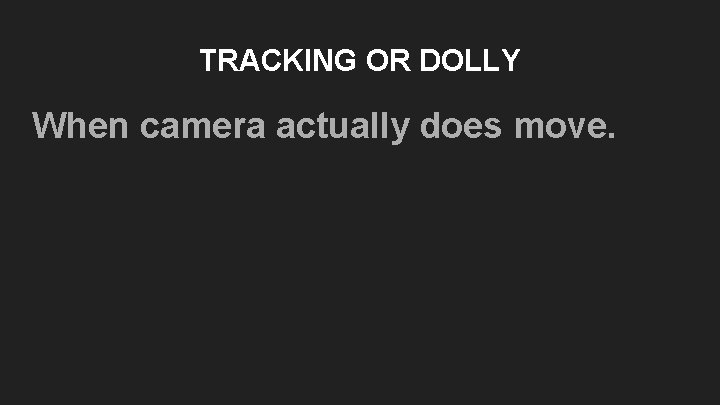 TRACKING OR DOLLY When camera actually does move. TRACKING OR DOLLY When camera actually does move.