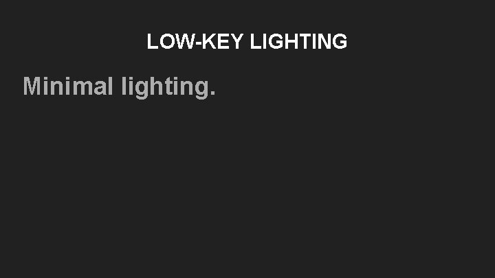 LOW-KEY LIGHTING Minimal lighting. LOW-KEY LIGHTING Minimal lighting.