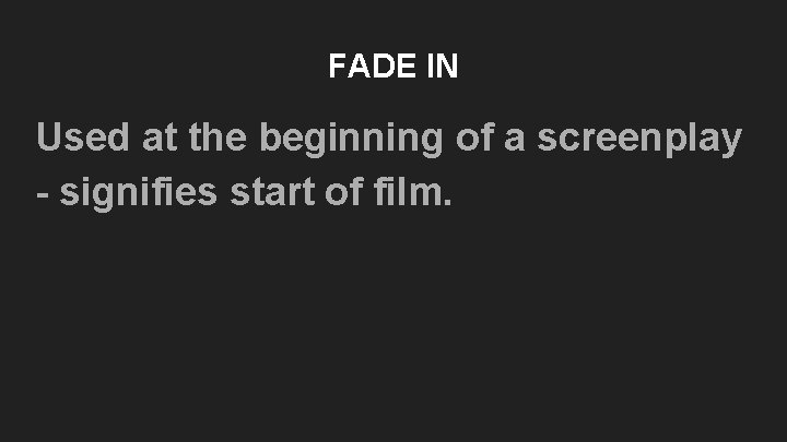 FADE IN Used at the beginning of a screenplay - signifies start of film. FADE IN Used at the beginning of a screenplay - signifies start of film.