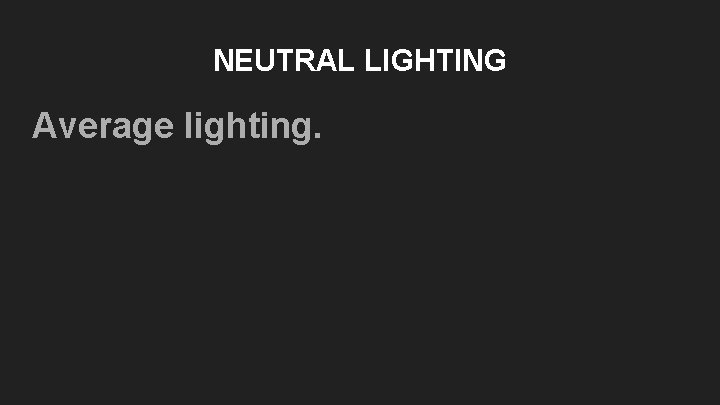 NEUTRAL LIGHTING Average lighting. NEUTRAL LIGHTING Average lighting.