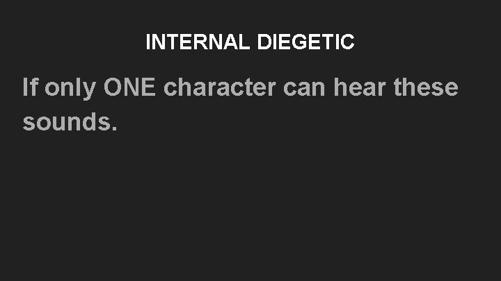 INTERNAL DIEGETIC If only ONE character can hear these sounds. INTERNAL DIEGETIC If only ONE character can hear these sounds.