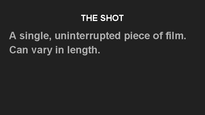 THE SHOT A single, uninterrupted piece of film. Can vary in length. THE SHOT A single, uninterrupted piece of film. Can vary in length.