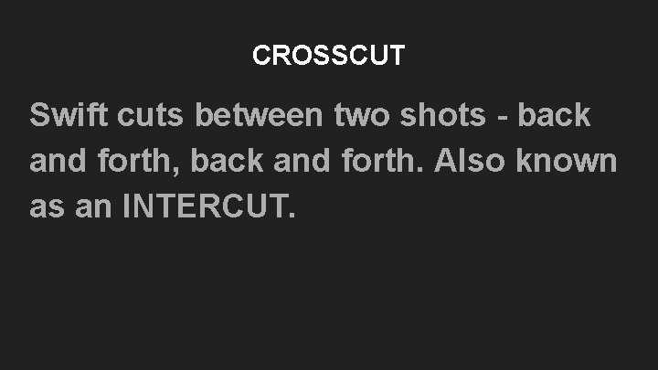 CROSSCUT Swift cuts between two shots - back and forth, back and forth. Also CROSSCUT Swift cuts between two shots - back and forth, back and forth. Also