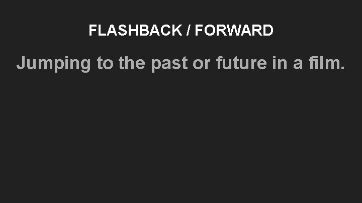 FLASHBACK / FORWARD Jumping to the past or future in a film. FLASHBACK / FORWARD Jumping to the past or future in a film.