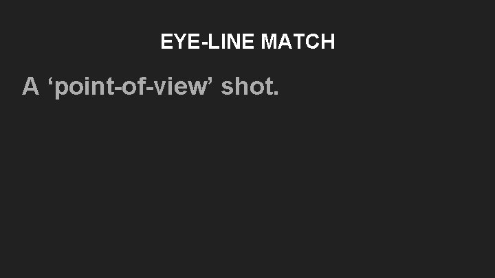 EYE-LINE MATCH A ‘point-of-view’ shot. EYE-LINE MATCH A ‘point-of-view’ shot.