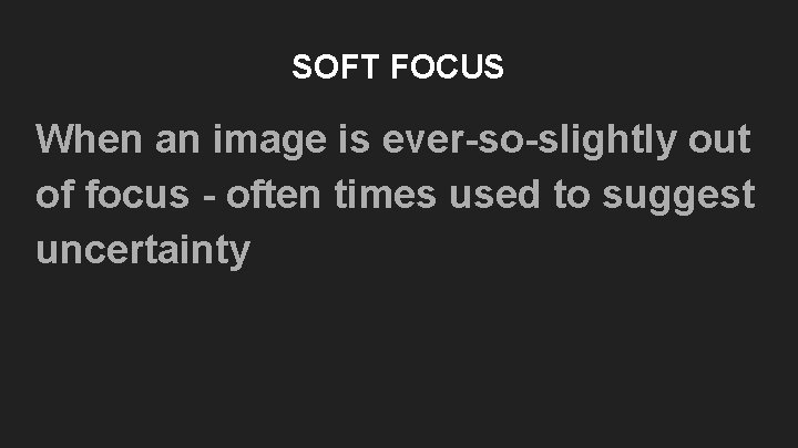 SOFT FOCUS When an image is ever-so-slightly out of focus - often times used SOFT FOCUS When an image is ever-so-slightly out of focus - often times used