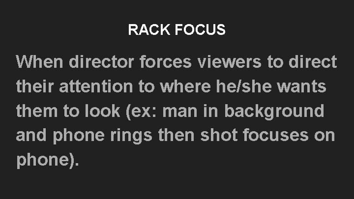 RACK FOCUS When director forces viewers to direct their attention to where he/she wants RACK FOCUS When director forces viewers to direct their attention to where he/she wants